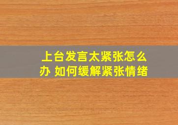 上台发言太紧张怎么办 如何缓解紧张情绪